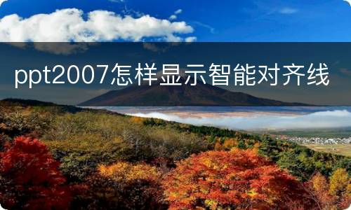 ppt2007怎样显示智能对齐线