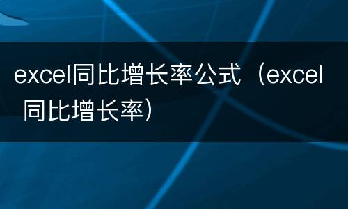 excel同比增长率公式（excel 同比增长率）