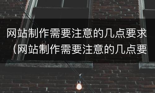 网站制作需要注意的几点要求（网站制作需要注意的几点要求有哪些）
