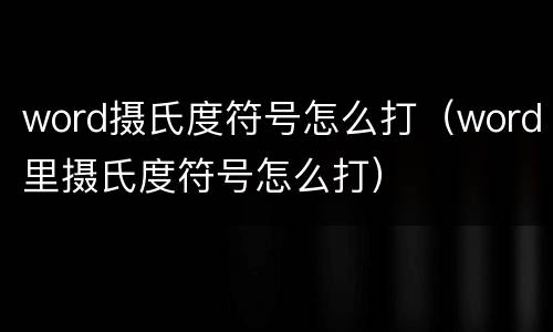 word摄氏度符号怎么打（word里摄氏度符号怎么打）