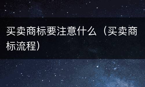 买卖商标要注意什么（买卖商标流程）