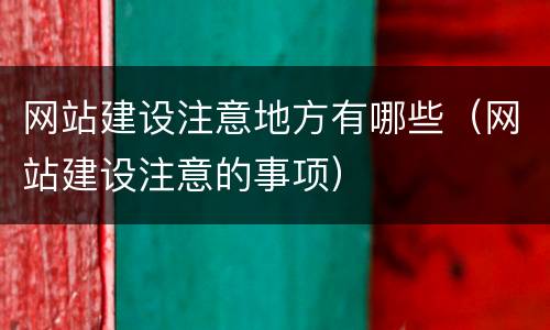 网站建设注意地方有哪些（网站建设注意的事项）