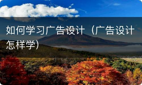 如何学习广告设计（广告设计怎样学）