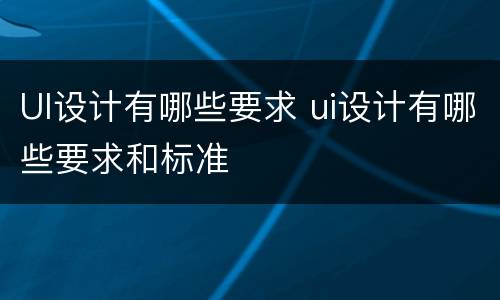 UI设计有哪些要求 ui设计有哪些要求和标准