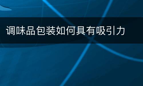 调味品包装如何具有吸引力