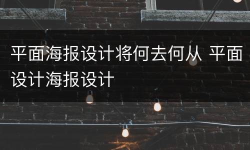 平面海报设计将何去何从 平面设计海报设计