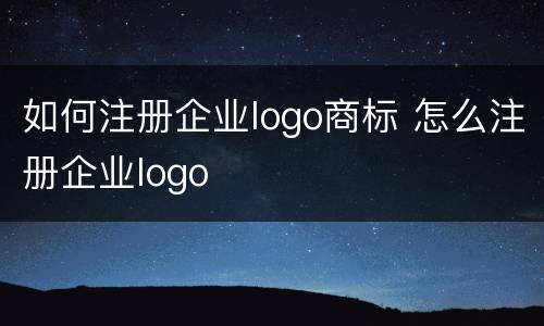 如何注册企业logo商标 怎么注册企业logo