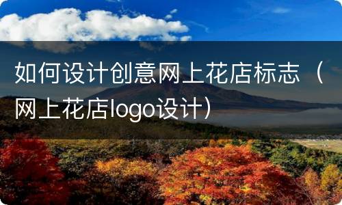 如何设计创意网上花店标志（网上花店logo设计）
