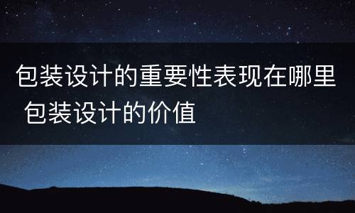 包装设计的重要性表现在哪里 包装设计的价值