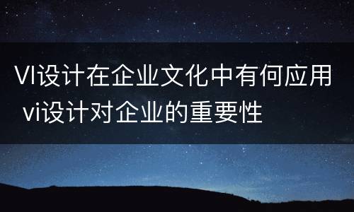 VI设计在企业文化中有何应用 vi设计对企业的重要性