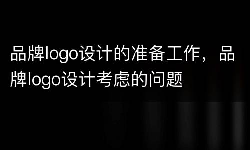 品牌logo设计的准备工作，品牌logo设计考虑的问题