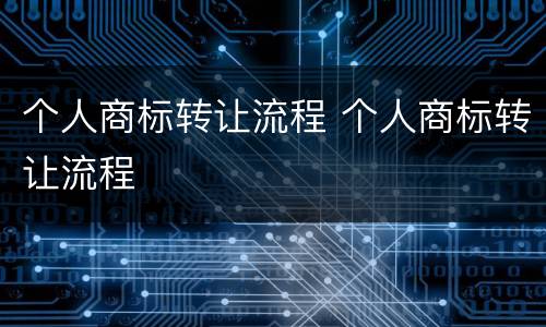 个人商标转让流程 个人商标转让流程