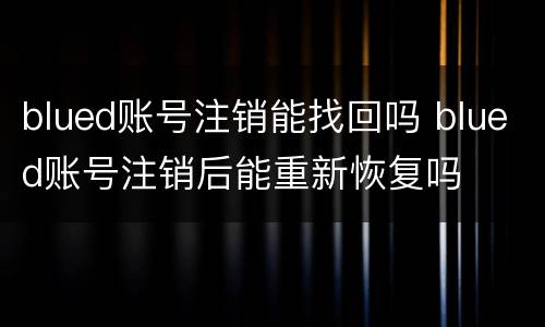 blued账号注销能找回吗 blued账号注销后能重新恢复吗