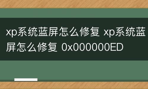 xp系统蓝屏怎么修复 xp系统蓝屏怎么修复 0x000000ED