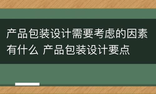 产品包装设计需要考虑的因素有什么 产品包装设计要点