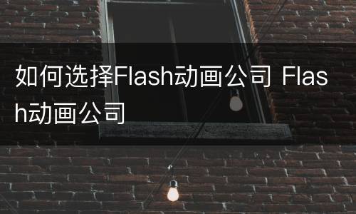 如何选择Flash动画公司 Flash动画公司