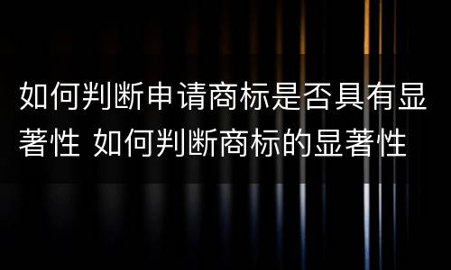 如何判断申请商标是否具有显著性 如何判断商标的显著性
