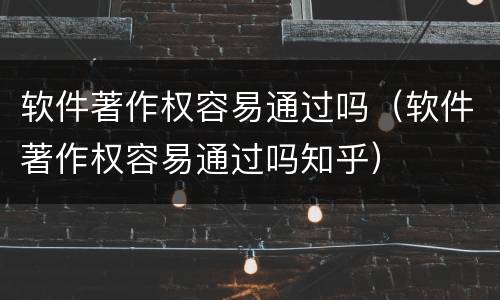 软件著作权容易通过吗（软件著作权容易通过吗知乎）
