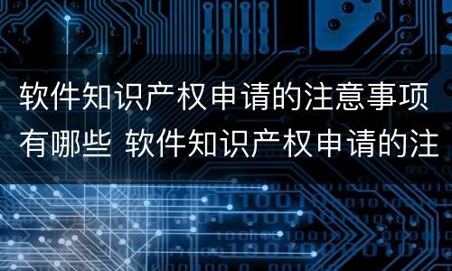 软件知识产权申请的注意事项有哪些 软件知识产权申请的注意事项有哪些要求