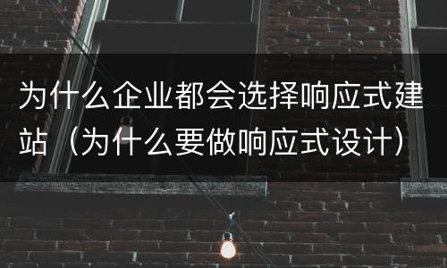 为什么企业都会选择响应式建站（为什么要做响应式设计）