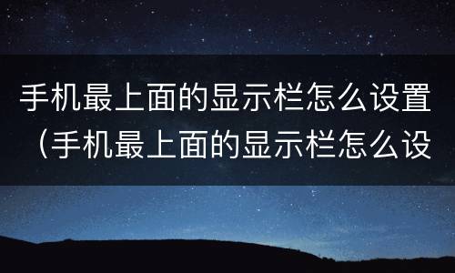 手机最上面的显示栏怎么设置（手机最上面的显示栏怎么设置vivo）