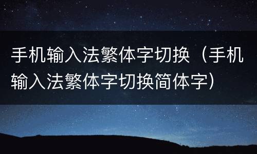手机输入法繁体字切换（手机输入法繁体字切换简体字）