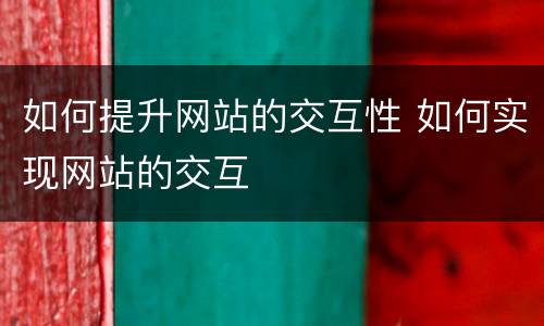 如何提升网站的交互性 如何实现网站的交互