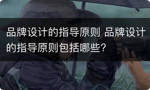 品牌设计的指导原则 品牌设计的指导原则包括哪些?