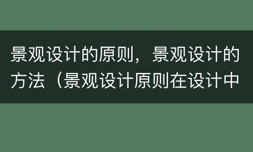 景观设计的原则，景观设计的方法（景观设计原则在设计中如何体现）