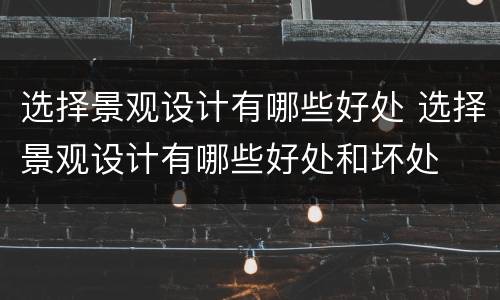选择景观设计有哪些好处 选择景观设计有哪些好处和坏处