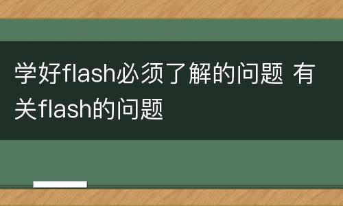 学好flash必须了解的问题 有关flash的问题