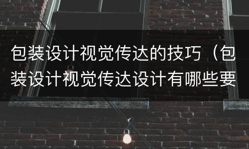 包装设计视觉传达的技巧（包装设计视觉传达设计有哪些要素?）