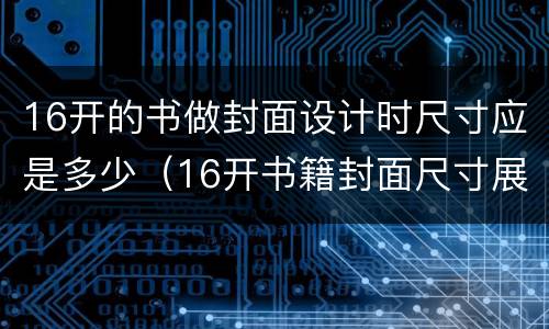 16开的书做封面设计时尺寸应是多少（16开书籍封面尺寸展开图）