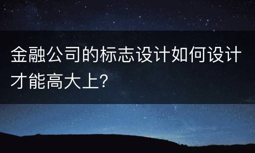 金融公司的标志设计如何设计才能高大上？