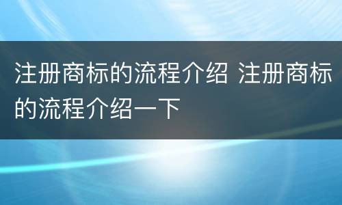 注册商标的流程介绍 注册商标的流程介绍一下