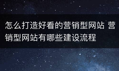 怎么打造好看的营销型网站 营销型网站有哪些建设流程