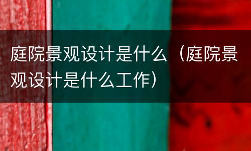 庭院景观设计是什么（庭院景观设计是什么工作）