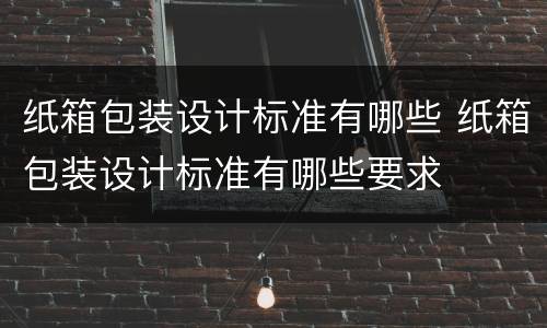 纸箱包装设计标准有哪些 纸箱包装设计标准有哪些要求