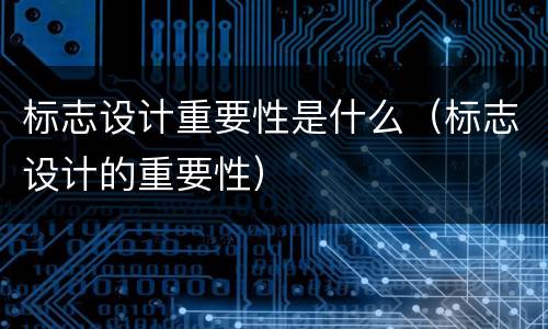 标志设计重要性是什么（标志设计的重要性）