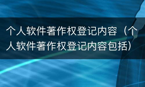 个人软件著作权登记内容（个人软件著作权登记内容包括）