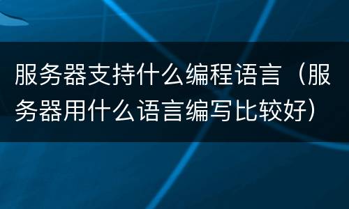 服务器支持什么编程语言（服务器用什么语言编写比较好）