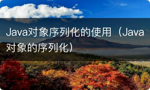 Java对象序列化的使用（Java对象的序列化）