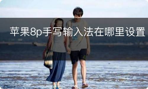  苹果8p手写输入法在哪里设置