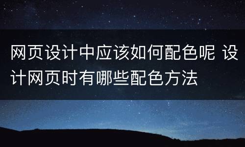 网页设计中应该如何配色呢 设计网页时有哪些配色方法