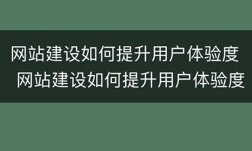网站建设如何提升用户体验度 网站建设如何提升用户体验度