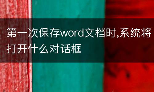 第一次保存word文档时,系统将打开什么对话框