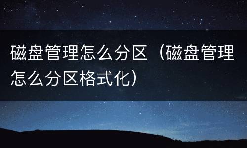 磁盘管理怎么分区（磁盘管理怎么分区格式化）