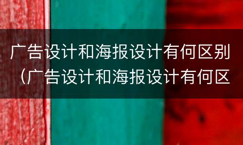 广告设计和海报设计有何区别（广告设计和海报设计有何区别呢）