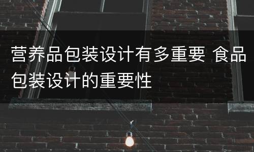 营养品包装设计有多重要 食品包装设计的重要性