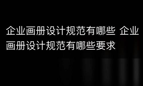企业画册设计规范有哪些 企业画册设计规范有哪些要求